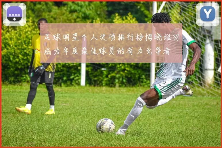足球明星个人奖项排行榜揭晓谁将成为年度最佳球员的有力竞争者