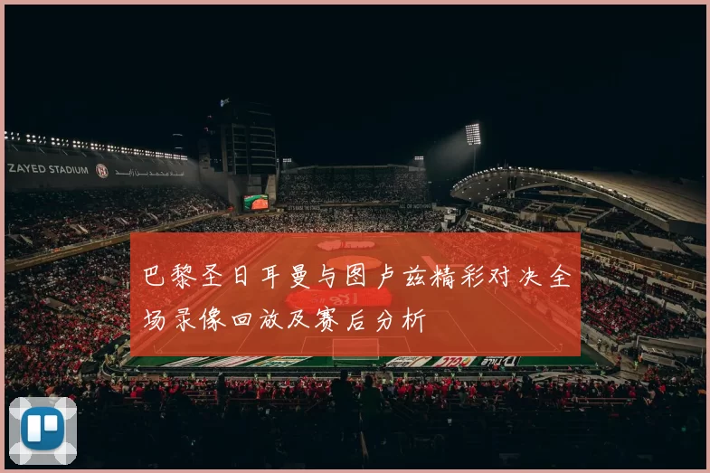 巴黎圣日耳曼与图卢兹精彩对决全场录像回放及赛后分析