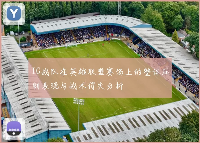 IG战队在英雄联盟赛场上的整体压制表现与战术得失分析