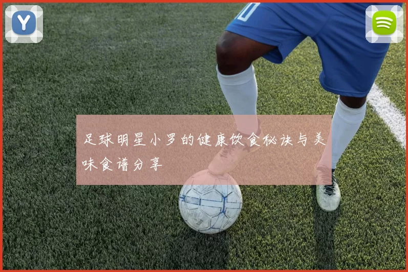 足球明星小罗的健康饮食秘诀与美味食谱分享