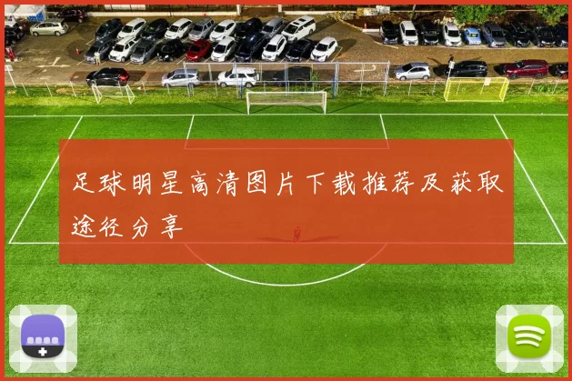 足球明星高清图片下载推荐及获取途径分享