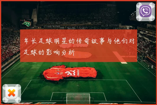 年长足球明星的传奇故事与他们对足球的影响分析