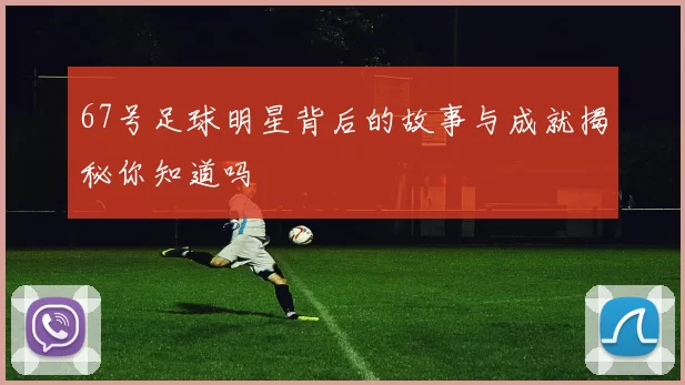 67号足球明星背后的故事与成就揭秘你知道吗