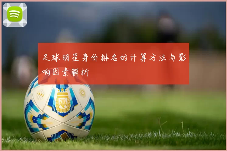 足球明星身价排名的计算方法与影响因素解析