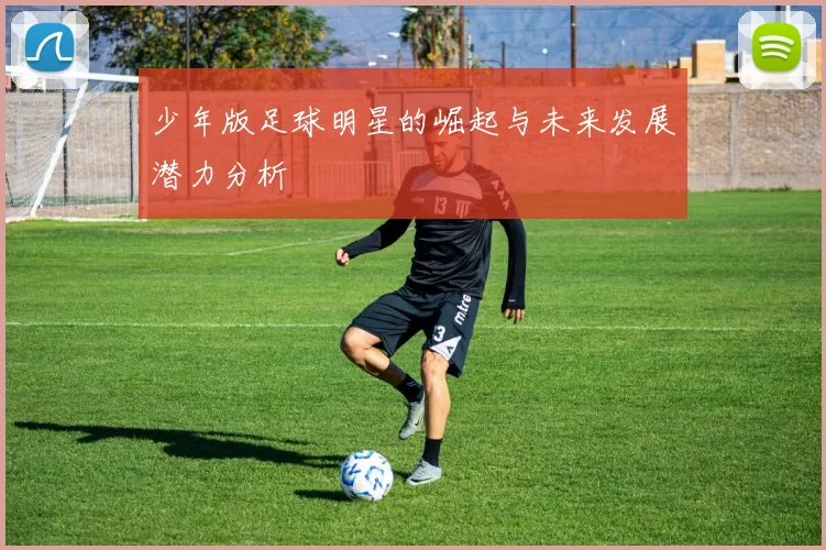 少年版足球明星的崛起与未来发展潜力分析